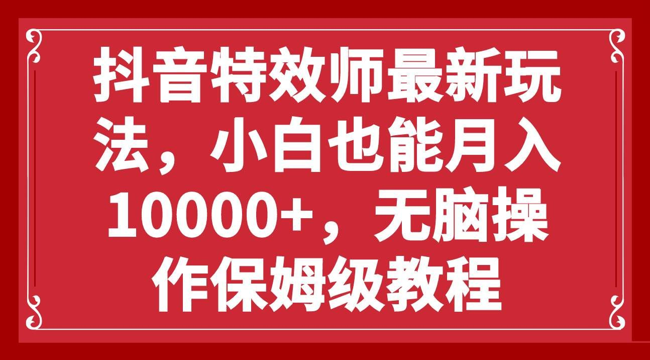 抖音特效师最新玩法，小白也能月入10000+，无脑操作保姆级教程-云商网创