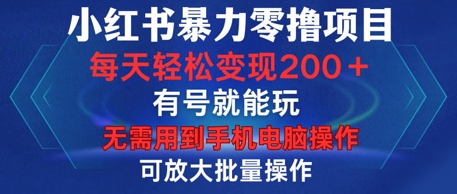 小红书暴力零撸项目，有号就能玩，单号每天变现1到15元，可放大批量操作，无需手机电脑操作-云商网创