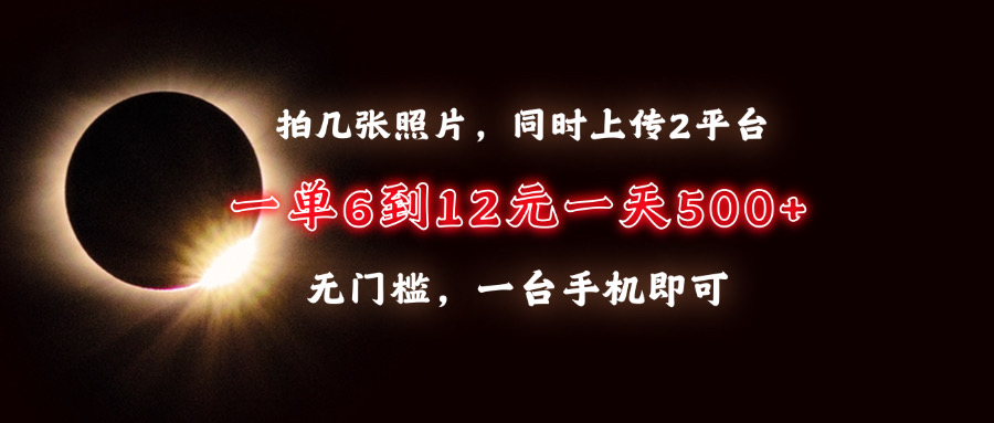 拍几张照片，同时上传2平台，一单6到12元，一天轻松500+，无门槛，一台手机即可-云商网创