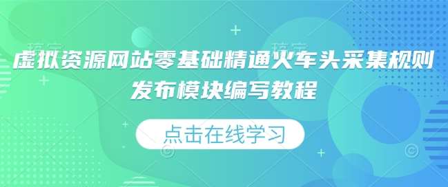 虚拟资源网站零基础精通火车头采集规则发布模块编写教程-云商网创