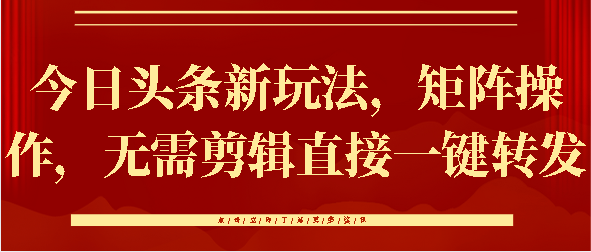 今日头条新玩法，矩阵操作，无需剪辑直接一键转发-云商网创
