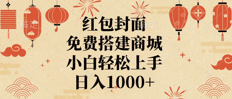 红包封面，免费搭建商城，日入1000+小白轻松上手，-云商网创