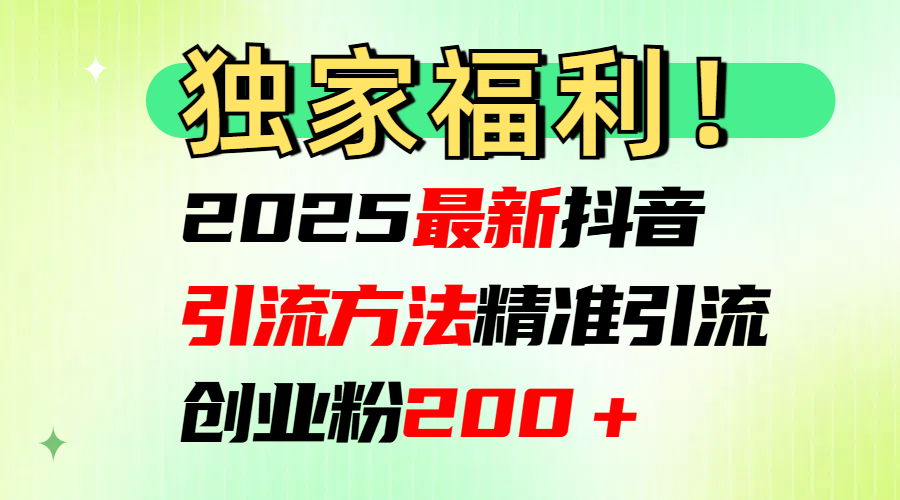 2025最新抖音引流方法每日精准引流创业粉200＋-云商网创