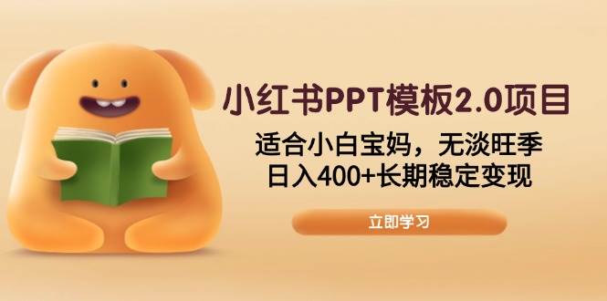 （13997期）小红书PPT模板2.0项目，适合小白宝妈，无淡旺季，日入400+长期稳定变现-云商网创