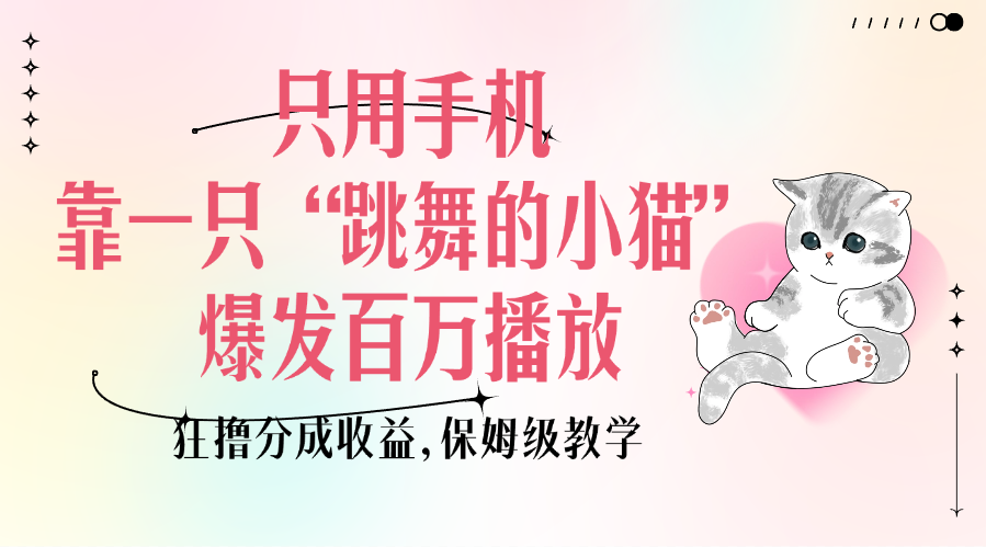 只用手机靠一只“跳舞的小猫”爆发百万播放，狂撸分成收益，保姆级教学-云商网创