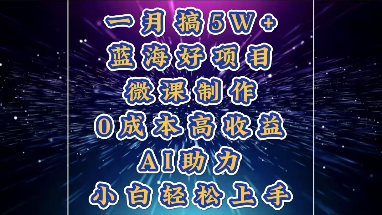 1月搞了5W+的蓝海好项目，微课制作，0成本高收益，AI助力，小白轻松上手-云商网创