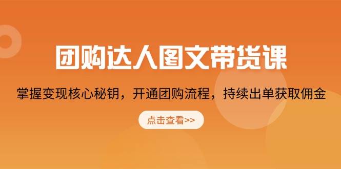 （13959期）团购 达人图文带货课，掌握变现核心秘钥，开通团购流程，持续出单获取佣金-云商网创