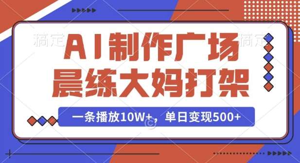 AI制作广场晨练大妈打架，一条播放10W+，单日变现多张【揭秘】-云商网创