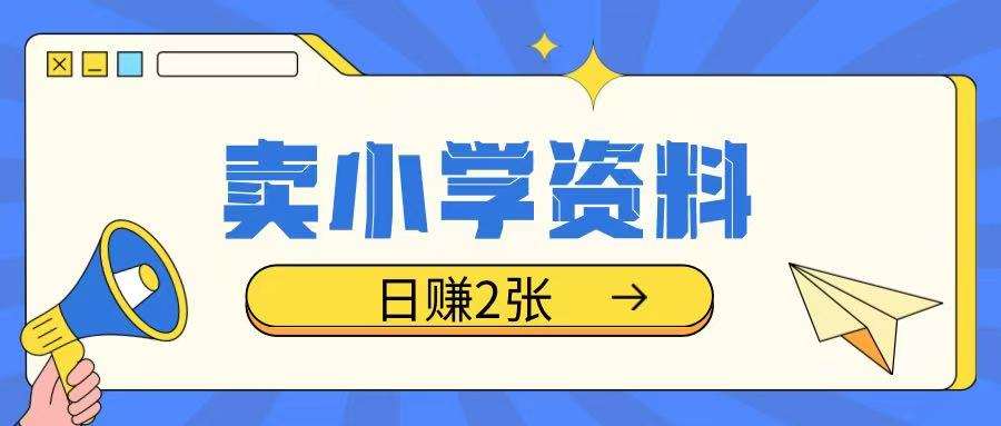 卖小学资料冷门项目，操作简单每天坚持执行就会有收益，轻松日入两张【揭秘】-云商网创