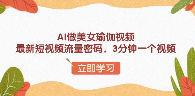 （13992期）AI做美女瑜伽视频，最新短视频流量密码，3分钟一个视频-云商网创
