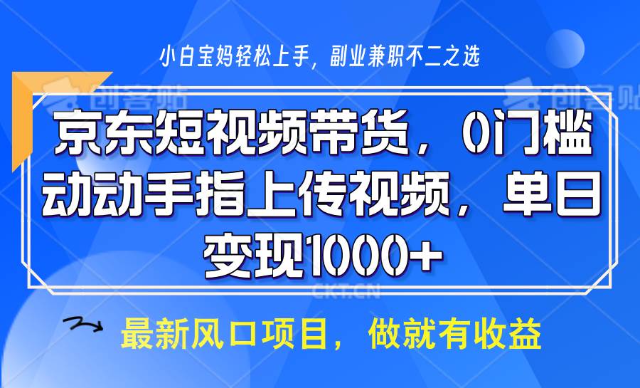 京东短视频带货，操作简单，可矩阵操作，动动手指上传视频，轻松日入1000+-云商网创