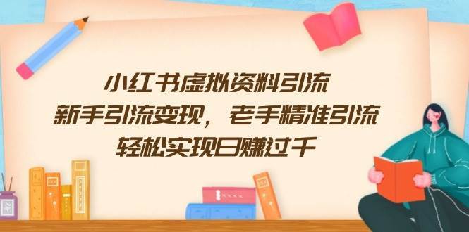 小红书虚拟资料引流，新手引流变现，老手精准引流，轻松实现日赚过千-云商网创