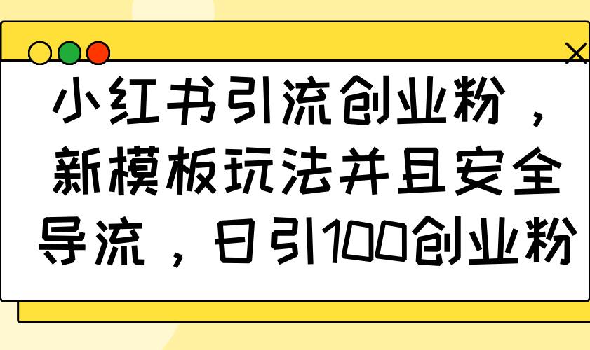 （14053期）小红书引流创业粉，新模板玩法并且安全导流，日引100创业粉-云商网创