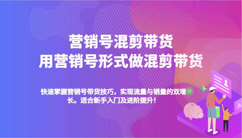 营销号混剪带货，用营销号形式做混剪带货，快速掌握带货技巧，实现流量与销量双增长-云商网创