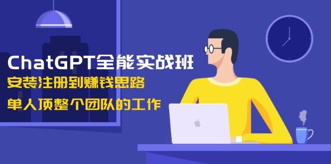 （13965期）ChatGPT全能实战班，安装注册到赚钱思路，单人顶整个团队的工作-云商网创