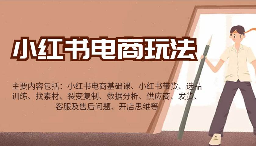 小红书电商玩法：带货/选品/找素材/裂变/数据分析/供应商/发货/售后/开店思维等-云商网创