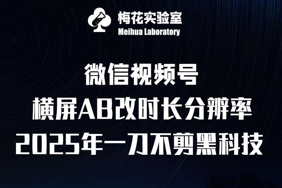 梅花实验室2025视频号最新一刀不剪黑科技，宽屏AB画中画+随机时长+帧率融合玩法-云商网创
