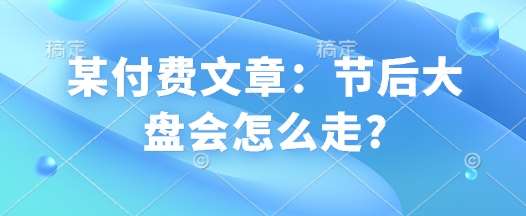 某付费文章：节后大盘会怎么走?-云商网创