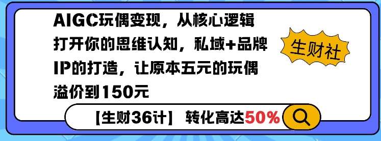 AIGC玩偶变现，从核心逻辑打开你的思维认知，私域+品牌IP的打造，让原本五元的玩偶溢价到150元-云商网创