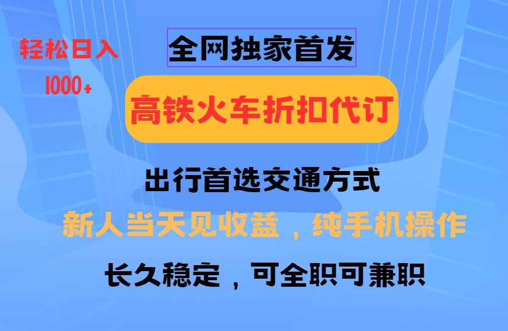 全网独家首发   全国高铁火车折扣代订   新手当日变现  纯手机操作 日入1000+-云商网创