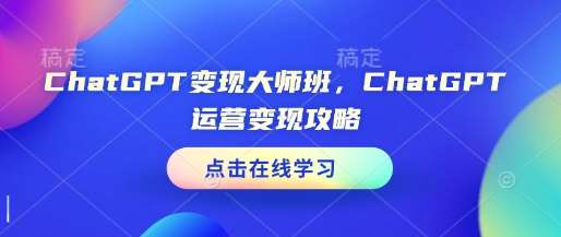 ChatGPT变现大师班，ChatGPT运营变现攻略-云商网创