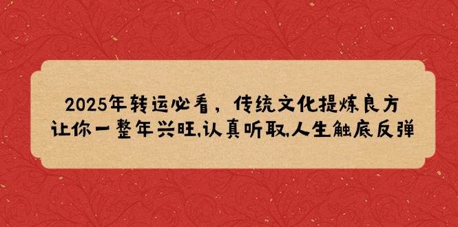 （14013期）2025年转运必看，传统文化提炼良方,让你一整年兴旺,认真听取,人生触底反弹-云商网创