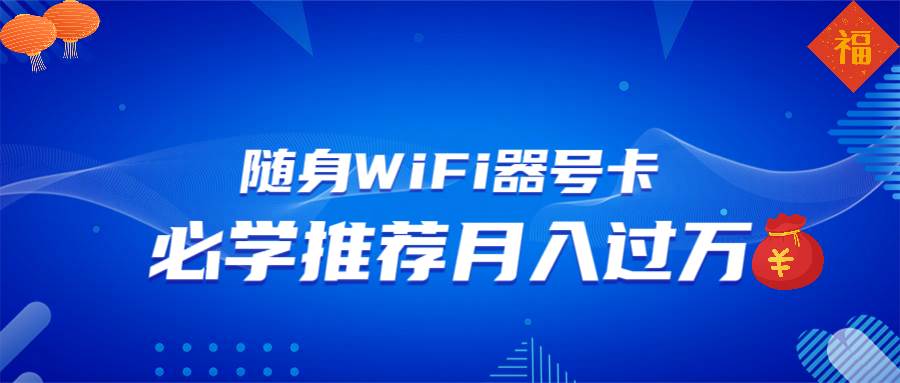 （13986期）随身WiFi器推广，月入过万，多种变现渠道来一场翻身之战-云商网创