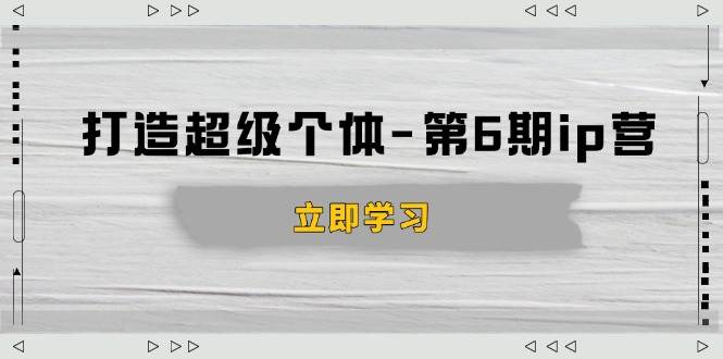 （14014期）打造 超级个体-第6期ip营：商业认知,产品设计,成交演练,解决知识变现难题-云商网创