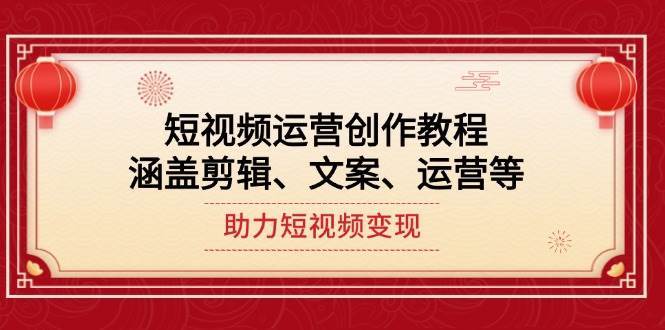 短视频运营创作教程，涵盖剪辑、文案、运营等，助力短视频变现-云商网创