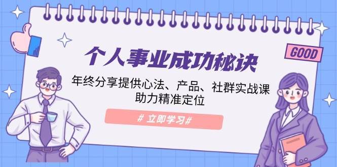 个人事业成功秘诀：年终分享提供心法、产品、社群实战课、助力精准定位-云商网创
