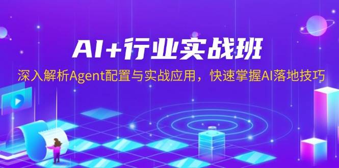 （13917期）AI+行业实战班，深入解析Agent配置与实战应用，快速掌握AI落地技巧-云商网创