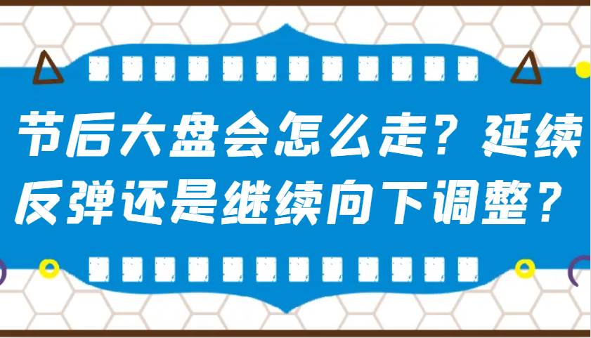 某公众号付费文章：节后大盘会怎么走？延续反弹还是继续向下调整？-云商网创