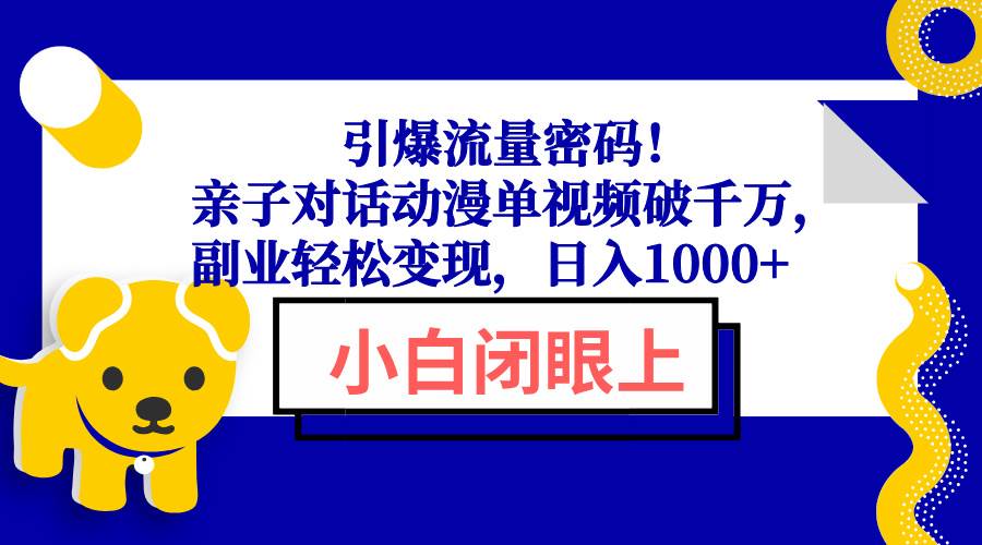 （13956期）引爆流量密码！亲子对话动漫单视频破千万，副业轻松变现，日入1000+-云商网创