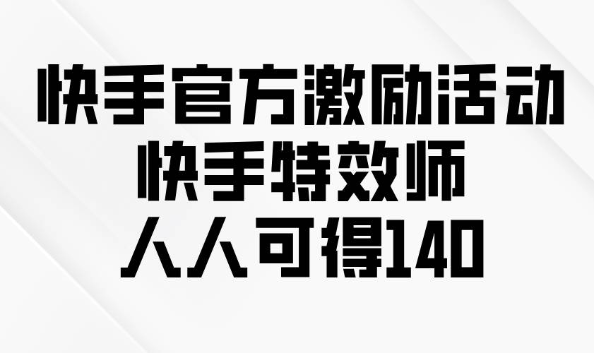 （13903期）快手官方激励活动-快手特效师，人人可得140-云商网创