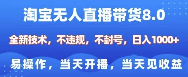 淘宝无人直播带货8.0，全新技术，不违规，不封号，纯小白易操作，当天开播，当天见收益，日入多张-云商网创