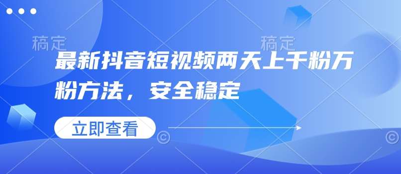最新抖音短视频两天上千粉万粉方法，安全稳定-云商网创