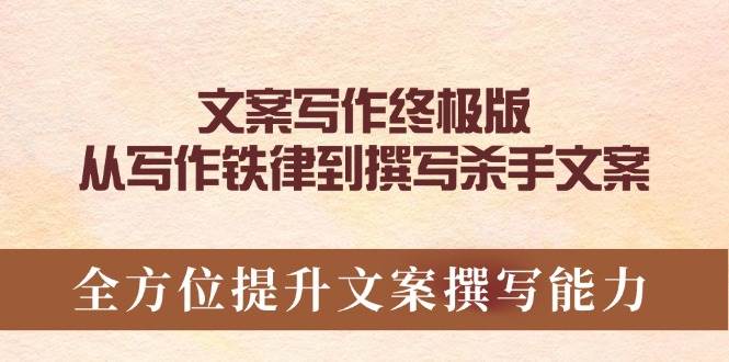 （14056期）文案写作终极版，从写作铁律到撰写杀手文案，全方位提升文案撰写能力-云商网创