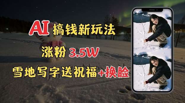 冬季搞钱新玩法，雪地写字表白送祝福、换脸，用免费AI手把手教你制作，轻松涨粉3.5w，接单到手软-云商网创