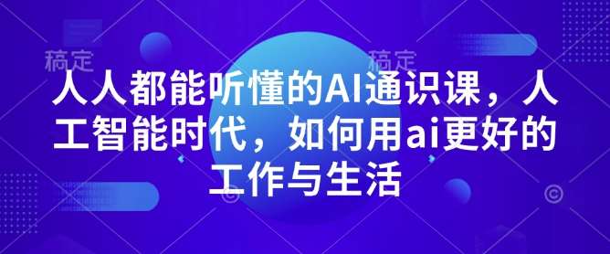 人人都能听懂的AI通识课，人工智能时代，如何用ai更好的工作与生活-云商网创