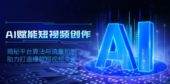 （13911期）AI赋能短视频创作，揭秘平台算法与流量机制，助力打造爆款短视频文案-云商网创