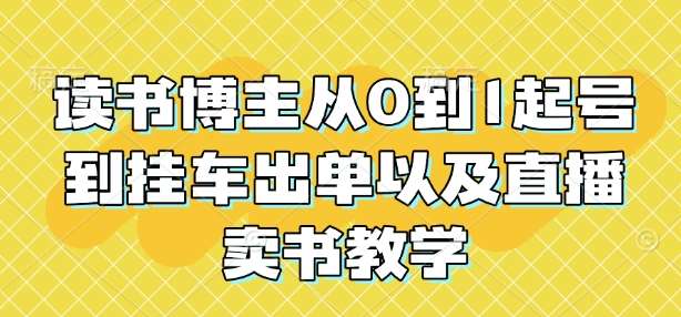 读书博主从0到1起号到挂车出单以及直播卖书教学-云商网创