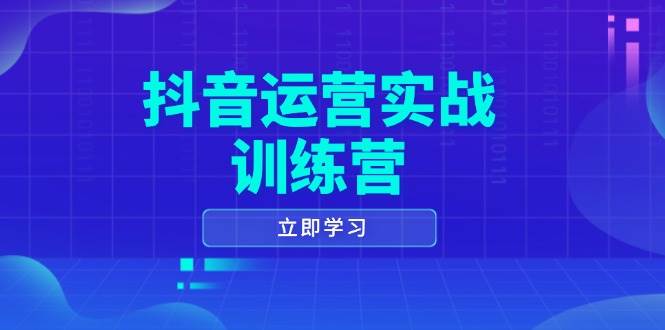（14057期）抖音运营实战训练营，0-1打造短视频爆款，涵盖拍摄剪辑、运营推广等全过程-云商网创
