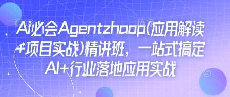 Ai必会Agent(应用解读+项目实战)精讲班，一站式搞定AI+行业落地应用实战-云商网创