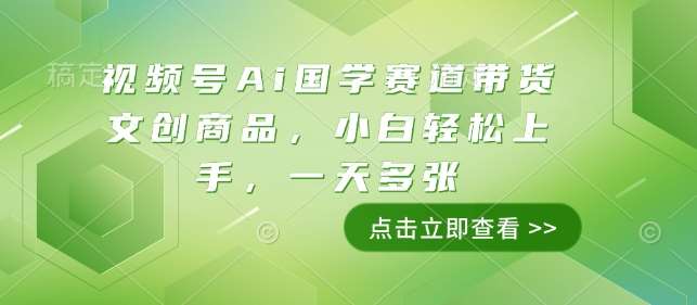 视频号Ai国学赛道带货文创商品，小白轻松上手，一天多张-云商网创
