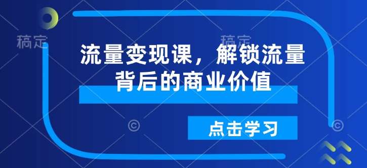 流量变现课，解锁流量背后的商业价值-云商网创