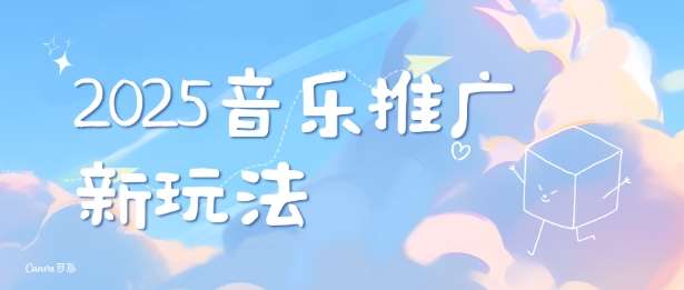2025新版音乐推广赛道最新玩法，打造出自己的账号风格-云商网创