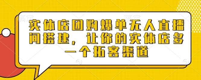 实体店团购爆单无人直播间搭建，让你的实体店多一个拓客渠道-云商网创