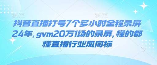 抖音直播打号7个多小时全程录屏24年，gvm20万1场的录屏，懂的都懂直播行业风向标-云商网创