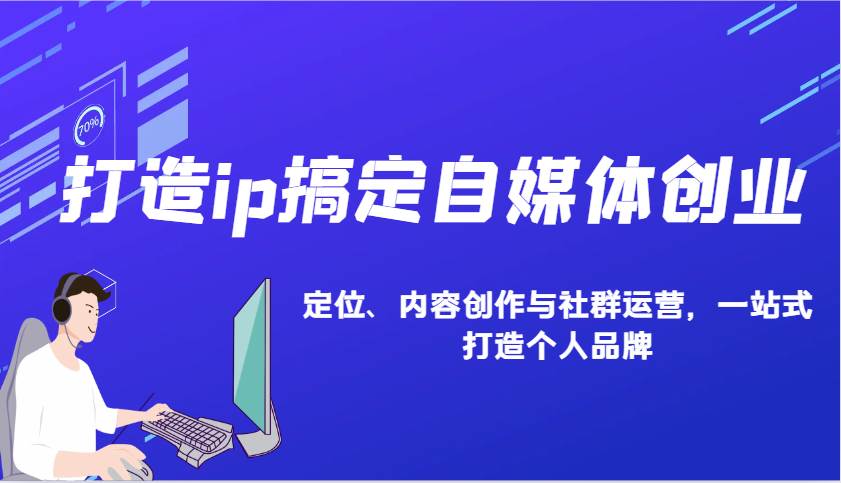 打造ip搞定自媒体创业：IP定位、内容创作与社群运营，一站式打造个人品牌-云商网创