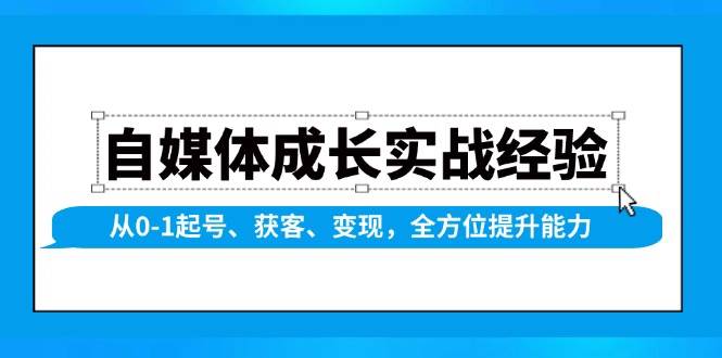 （13963期）自媒体成长实战经验，从0-1起号、获客、变现，全方位提升能力-云商网创